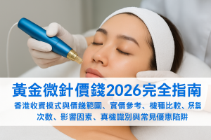 黃金微針價錢2026完全指南：香港收費模式與價錢範圍、實價參考、機種比較、療程次數、影響因素、真機識別與常見優惠陷阱