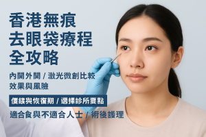 香港無痕去眼袋療程全攻略：內開外開/激光微創比較、效果與風險、價錢與恢復期、選擇診所要點、適合與不適合人士、術後護理