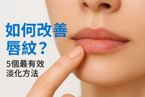 如何改善唇紋？5個最有效淡化方法：成因、護唇習慣、唇膏唇膜挑選與醫美療程比較（香港）