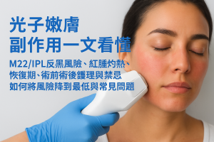 光子嫩膚副作用一文看懂：M22/IPL反黑風險、紅腫灼熱、恢復期、術前術後護理與禁忌，如何將風險降到最低與常見問題