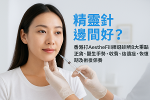 精靈針邊間好？香港打AestheFill揀選診所8大重點：正貨、醫生手勢、收費、後遺症、恢復期及術後保養