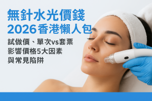 無針水光價錢2026香港懶人包：試做價、單次vs套票、影響價格5大因素與常見陷阱