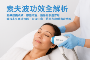 索夫波功效全解析：香港一次看懂緊緻拉提淡紋、膠原增生、價格痛感副作用、維持多久與適合誰、術後注意、熱瑪吉/極線音波比較