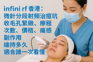 infini rf 香港：微針分段射頻治痘坑收毛孔緊緻，療程次數、價格、痛感副作用、維持多久適合誰一次看懂