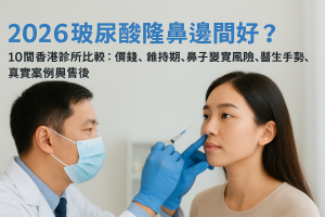 2026玻尿酸隆鼻邊間好？10間香港診所比較：價錢、維持期、鼻子變寬風險、醫生手勢、真實案例與售後