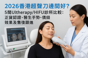 2026香港超聲刀邊間好？5間Ultherapy/HIFU診所比較：正貨認證、醫生手勢、價錢、效果及售後跟進