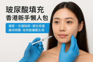 玻尿酸填充香港新手懶人包：價錢、市價陷阱、部位用量、維持時間、如何挑選醫生與副作用