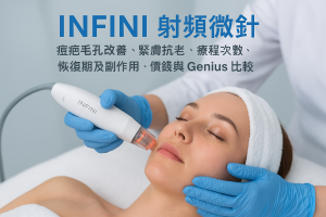 infini 射頻微針：痘疤毛孔改善、緊膚抗老、療程次數、恢復期及副作用、價錢與genius比較（香港2026）
