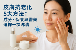 皮膚抗老化5大方法：成分、保養與醫美選擇一次睇清
