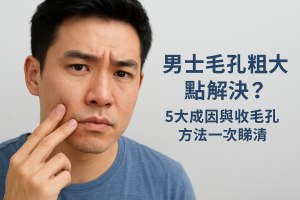 男士毛孔粗大點解決？5大成因與收毛孔方法一次睇清