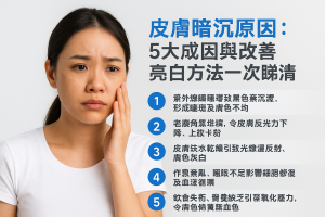 皮膚暗沉原因：5大成因與改善亮白方法一次睇清